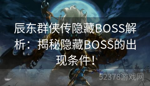 辰东群侠传隐藏BOSS解析：揭秘隐藏BOSS的出现条件！