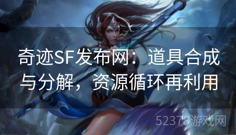 奇迹SF发布网：道具合成与分解，资源循环再利用