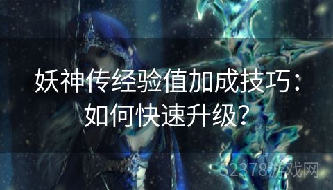 妖神传经验值加成技巧：如何快速升级？