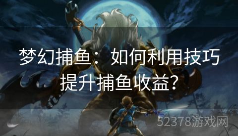 梦幻捕鱼：如何利用技巧提升捕鱼收益？