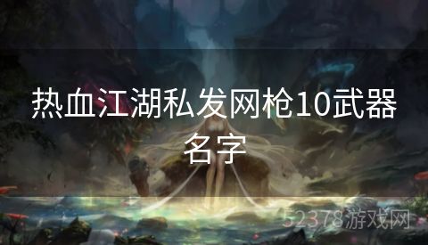 热血江湖私发网枪10武器名字