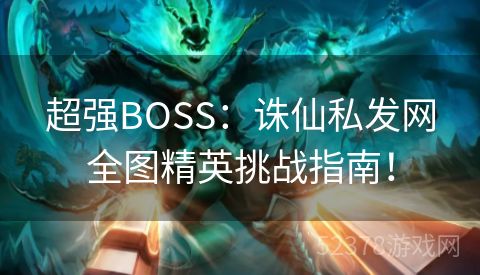 超强BOSS：诛仙私发网全图精英挑战指南！