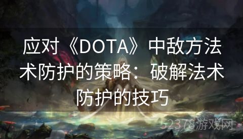 应对《DOTA》中敌方法术防护的策略：破解法术防护的技巧