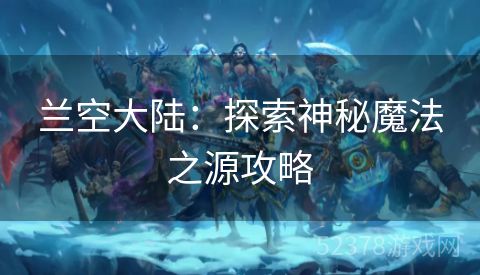 兰空大陆：探索神秘魔法之源攻略