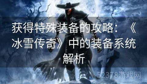 获得特殊装备的攻略：《冰雪传奇》中的装备系统解析