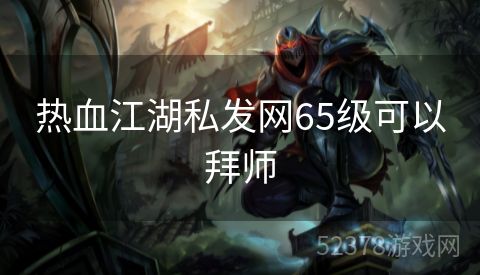 热血江湖私发网65级可以拜师