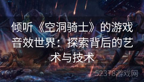 倾听《空洞骑士》的游戏音效世界：探索背后的艺术与技术