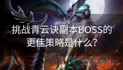 挑战青云诀副本BOSS的更佳策略是什么？