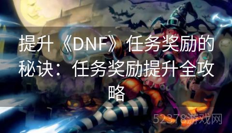 提升《DNF》任务奖励的秘诀：任务奖励提升全攻略