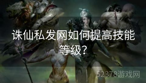 诛仙私发网如何提高技能等级？