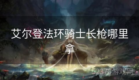 艾尔登法环骑士长枪哪里拿