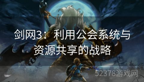 剑网3：利用公会系统与资源共享的战略