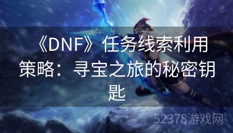  《DNF》任务线索利用策略：寻宝之旅的秘密钥匙