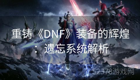 重铸《DNF》装备的辉煌：遗忘系统解析