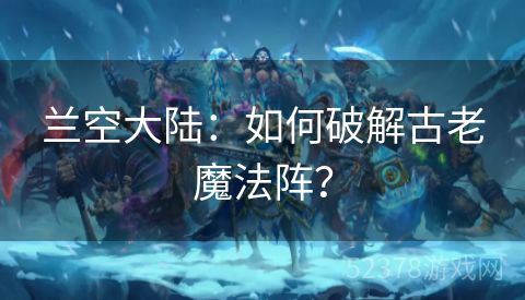 兰空大陆：如何破解古老魔法阵？