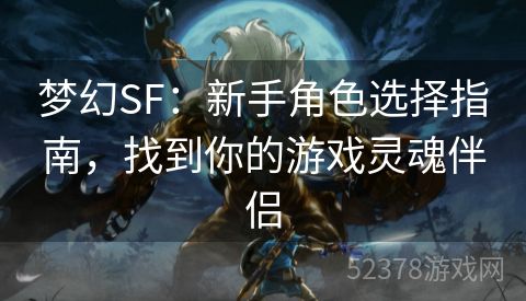 梦幻SF：新手角色选择指南，找到你的游戏灵魂伴侣