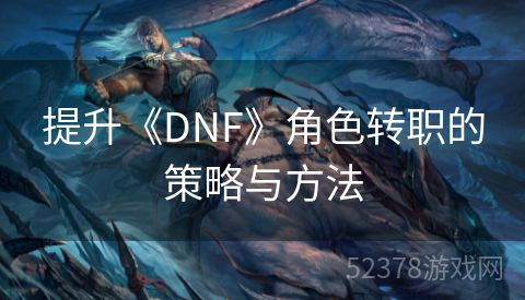 提升《DNF》角色转职的策略与方法