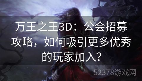 万王之王3D：公会招募攻略，如何吸引更多优秀的玩家加入？