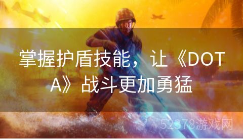 掌握护盾技能，让《DOTA》战斗更加勇猛