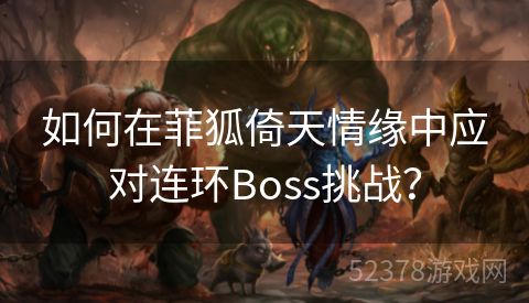 如何在菲狐倚天情缘中应对连环Boss挑战？