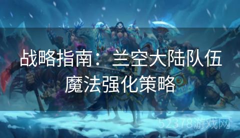 战略指南：兰空大陆队伍魔法强化策略