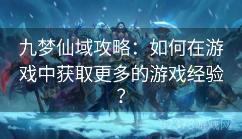 九梦仙域攻略：如何在游戏中获取更多的游戏经验？