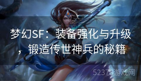 梦幻SF：装备强化与升级，锻造传世神兵的秘籍