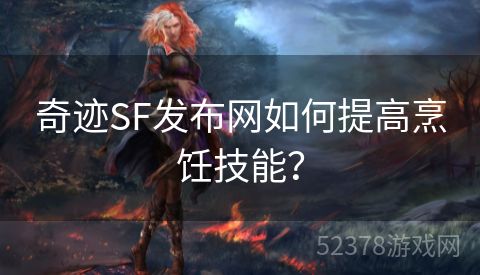 奇迹SF发布网如何提高烹饪技能？