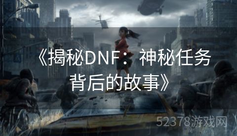  《揭秘DNF：神秘任务背后的故事》