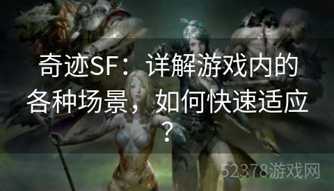 奇迹SF：详解游戏内的各种场景，如何快速适应？