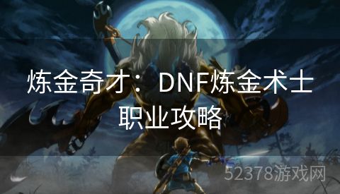 炼金奇才：DNF炼金术士职业攻略