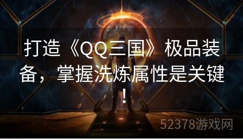 打造《QQ三国》极品装备，掌握洗炼属性是关键！