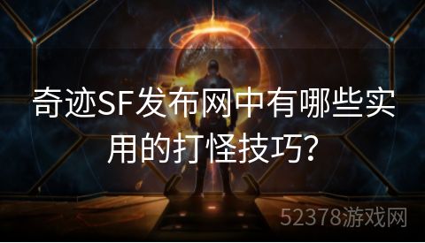 奇迹SF发布网中有哪些实用的打怪技巧？