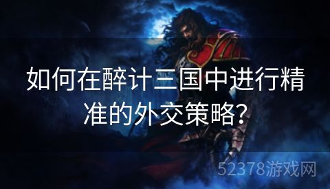 如何在醉计三国中进行精准的外交策略？