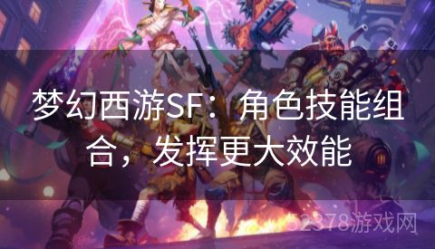 梦幻西游SF：角色技能组合，发挥更大效能