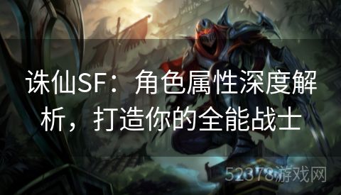 诛仙SF：角色属性深度解析，打造你的全能战士