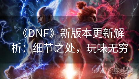  《DNF》新版本更新解析：细节之处，玩味无穷