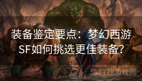 装备鉴定要点：梦幻西游SF如何挑选更佳装备？