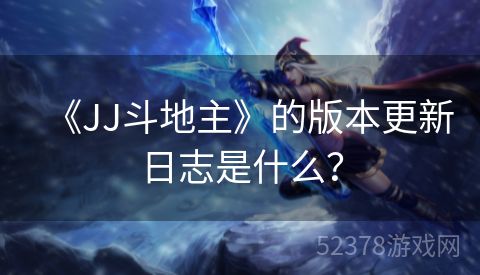 《JJ斗地主》的版本更新日志是什么？