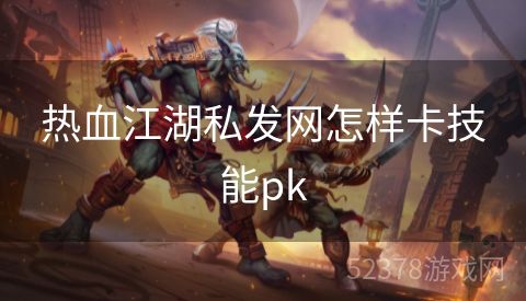 热血江湖私发网怎样卡技能pk