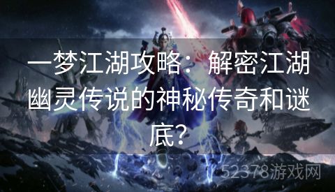 一梦江湖攻略：解密江湖幽灵传说的神秘传奇和谜底？