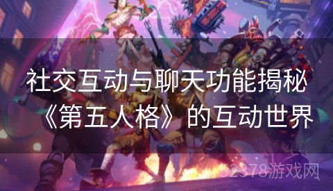 社交互动与聊天功能揭秘《第五人格》的互动世界