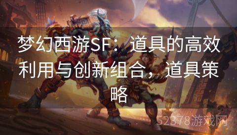 梦幻西游SF：道具的高效利用与创新组合，道具策略