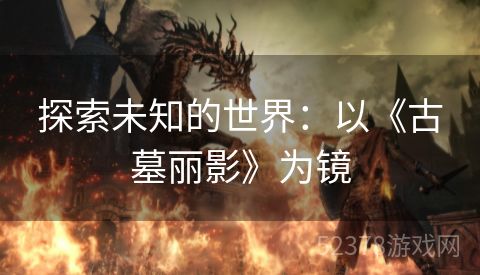 探索未知的世界：以《古墓丽影》为镜