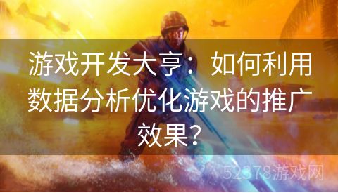 游戏开发大亨：如何利用数据分析优化游戏的推广效果？