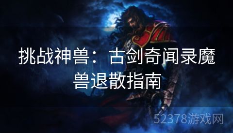 挑战神兽：古剑奇闻录魔兽退散指南