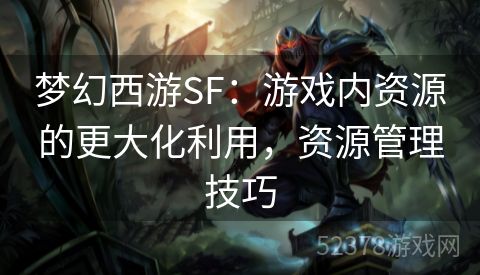 梦幻西游SF：游戏内资源的更大化利用，资源管理技巧