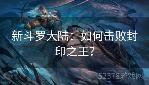 新斗罗大陆：如何击败封印之王？