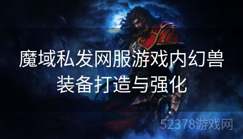 魔域私发网服游戏内幻兽装备打造与强化