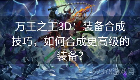 万王之王3D：装备合成技巧，如何合成更高级的装备？